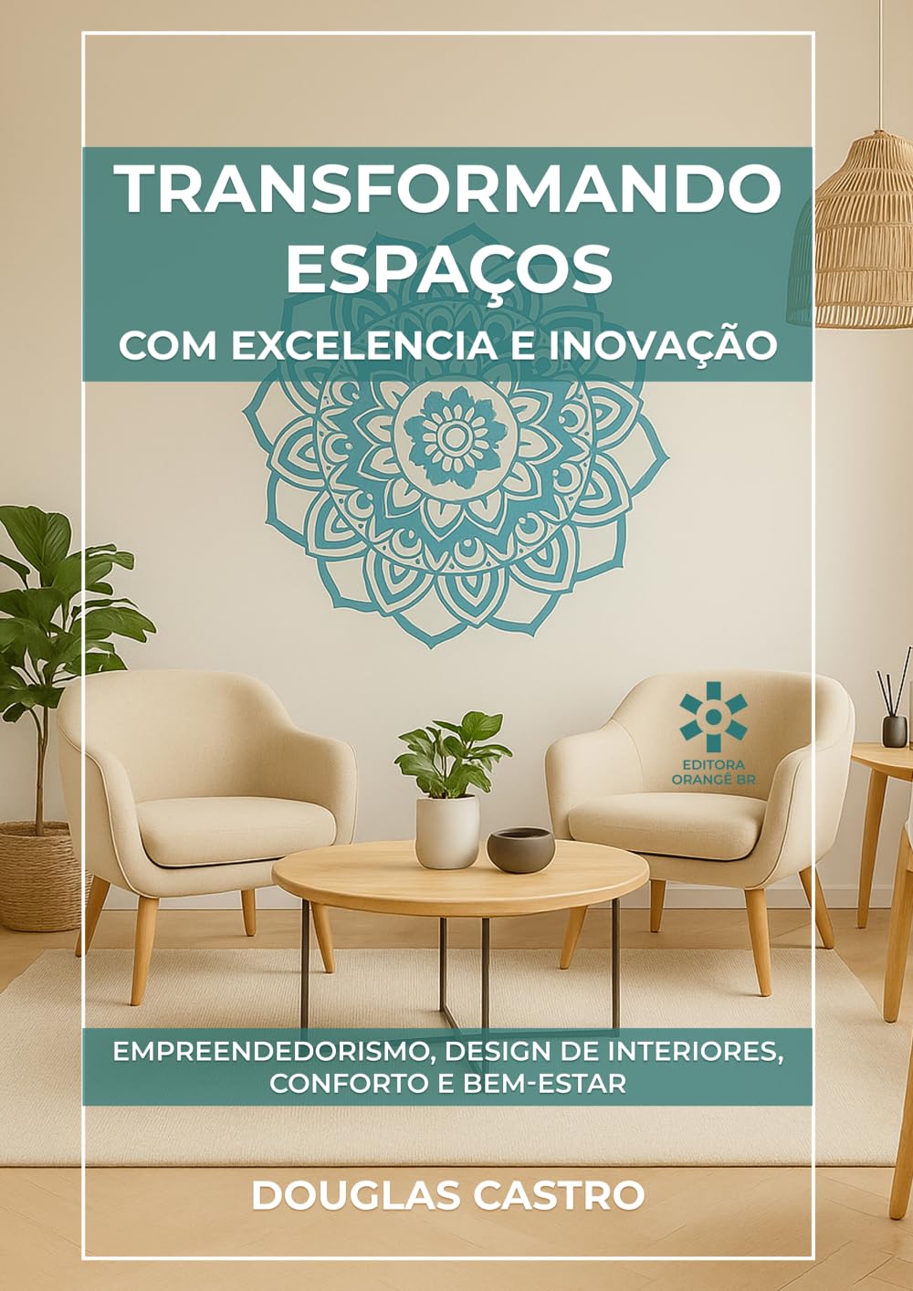 TRANSFORMANDO ESPAÇOS COM EXCELÊNCIA E INOVAÇÃO: Empreendedorismo, Design de Interiores, Conforto e Bem-Estar
