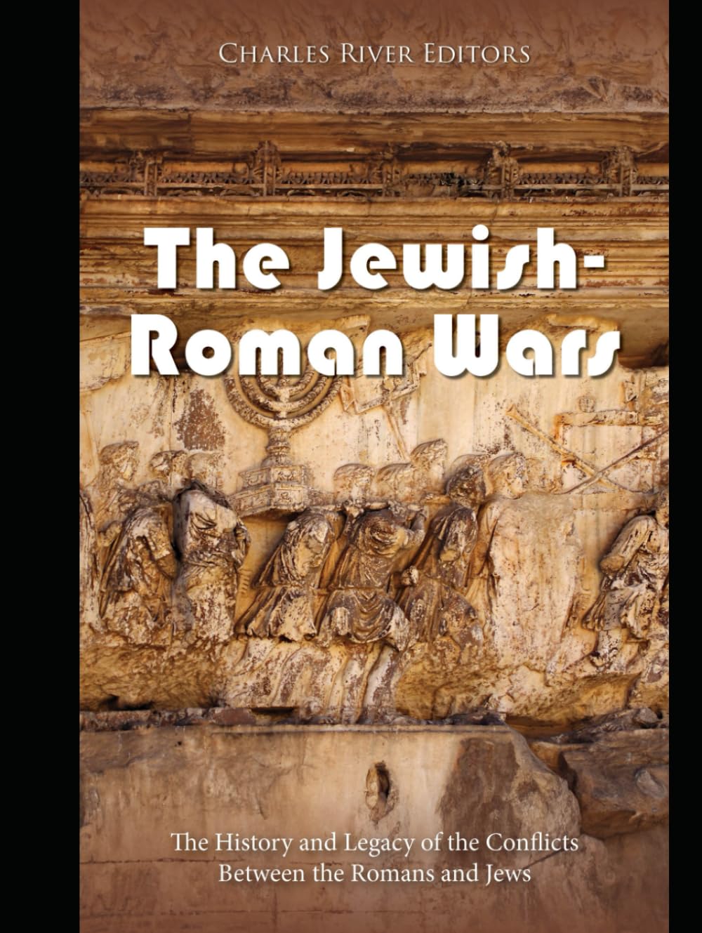 The Jewish-Roman Wars: The History and Legacy of the Conflicts Between the Romans and Jews