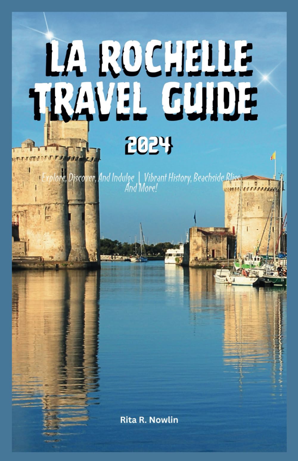 LA ROCHELLE TRAVEL GUIDE 2024: Explore, Discover, And Indulge | Vibrant History, Beachside Bliss, And More!