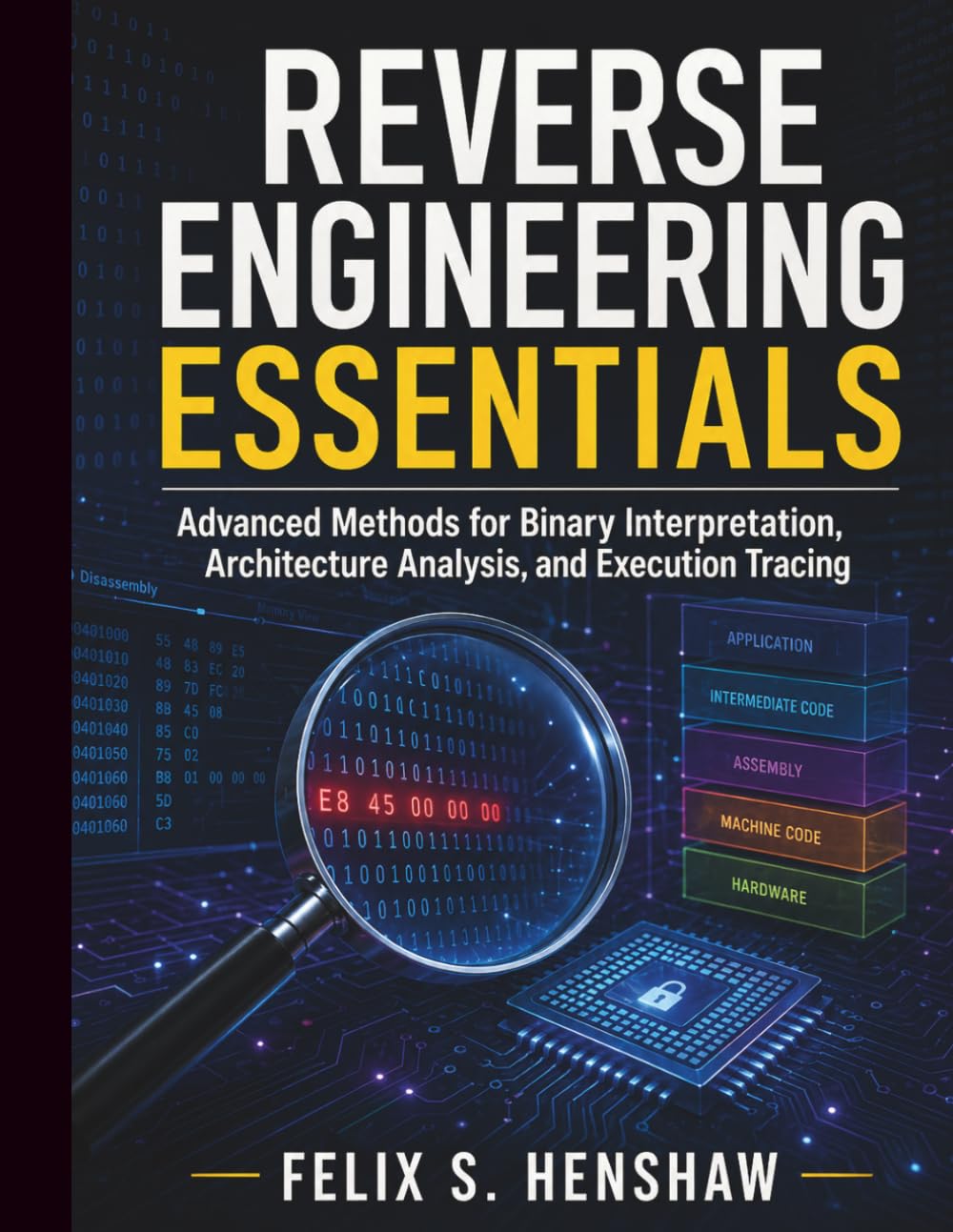 Reverse Engineering Essentials: Advanced Methods for Binary Interpretation, Architecture Analysis, and Execution Tracing