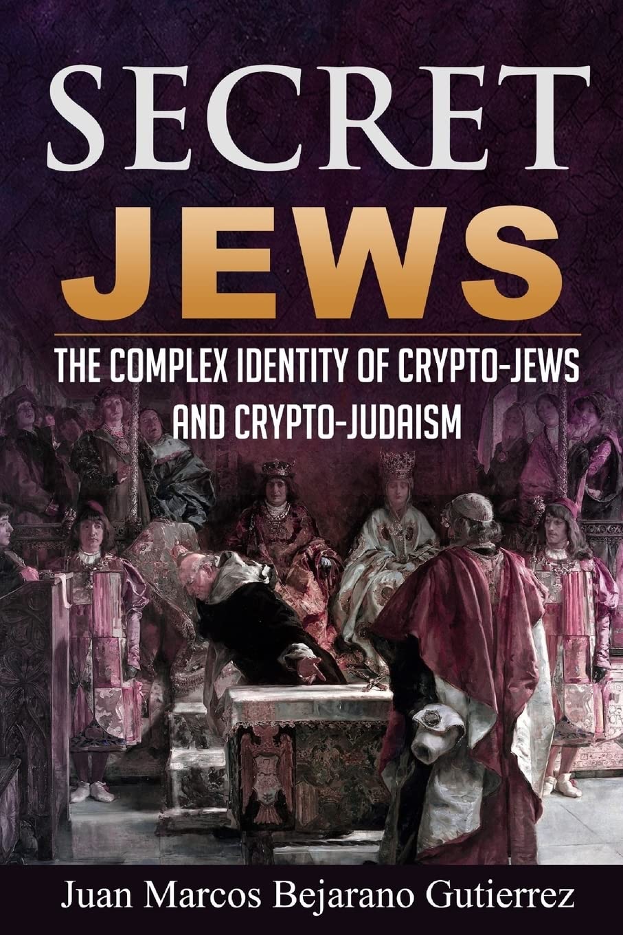 Secret Jews: The Complex Identity of Crypto-Jews and Crypto-Judaism :  Gutierrez, Juan Marcos Bejarano: Amazon.ie: Books