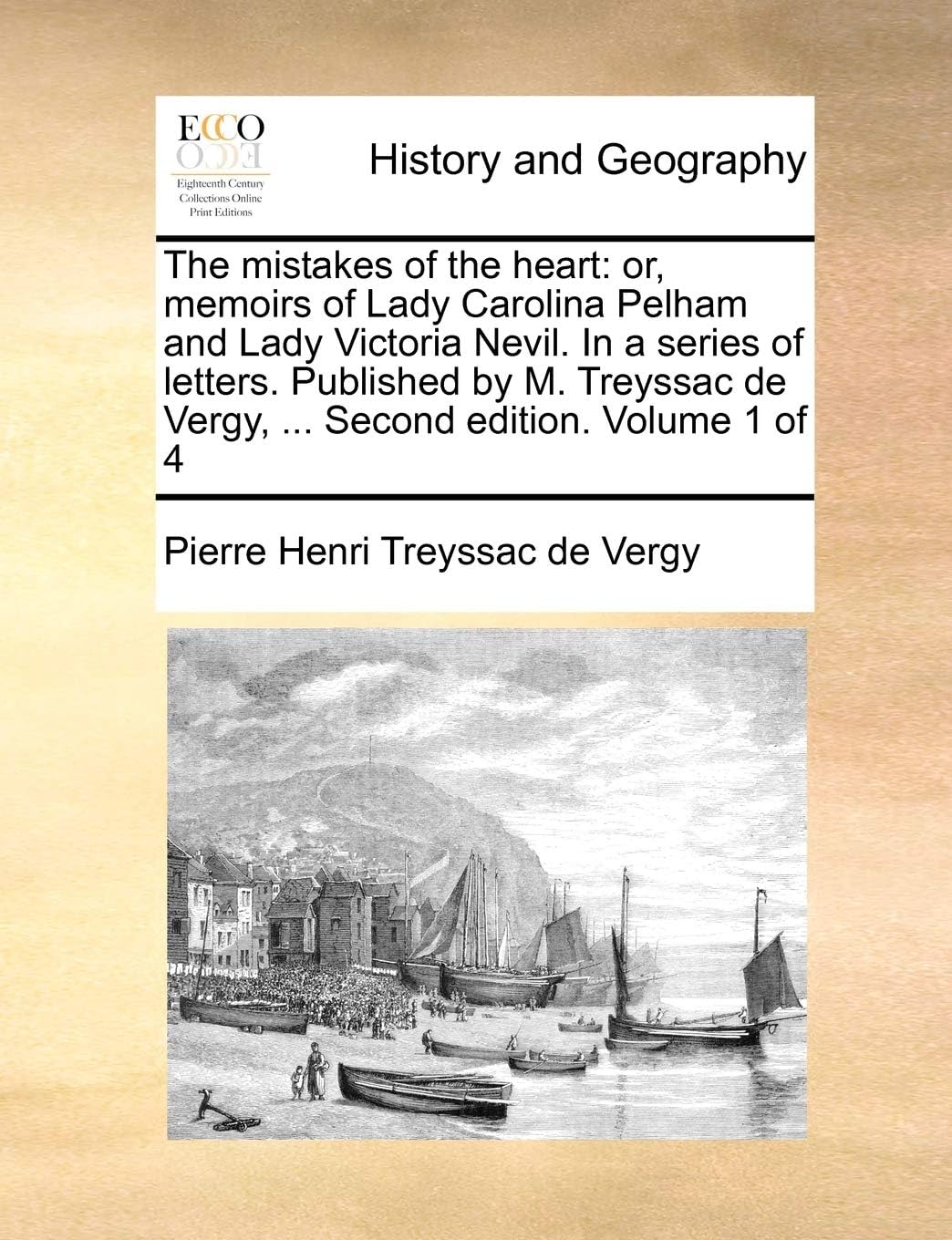The mistakes of the heart: or, memoirs of Lady Carolina Pelham and Lady Victoria Nevil. In a series of letters. Published by M. Treyssac de Vergy, ... Second edition. Volume 1 of 4