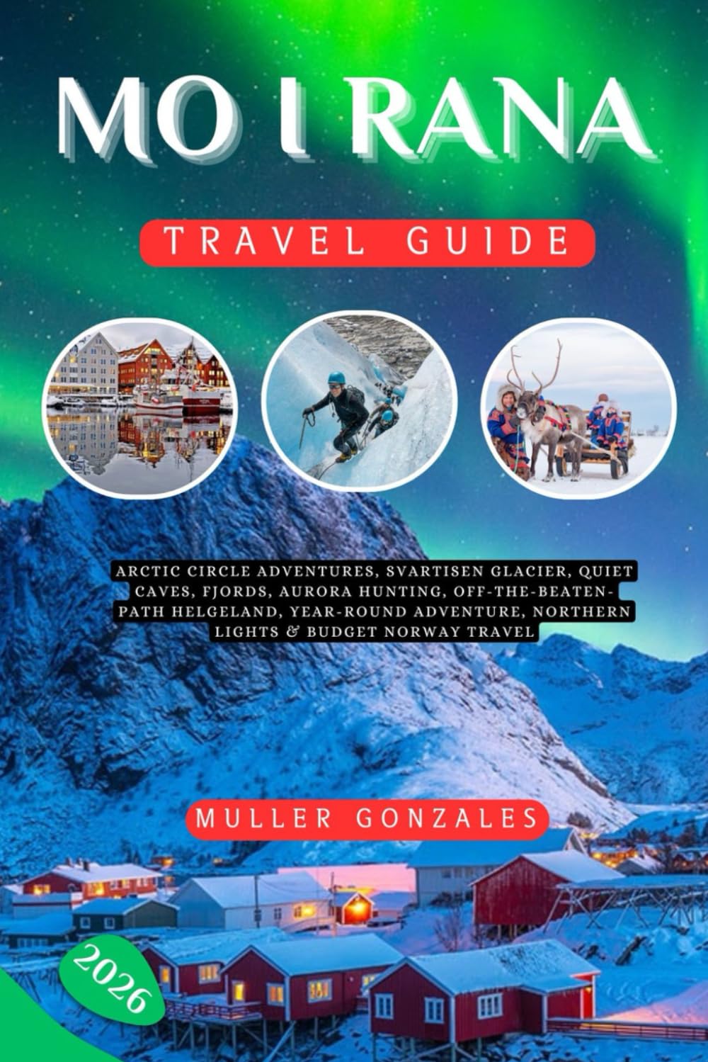 Mo i Rana Travel Guide 2026: Arctic Circle Adventures, Svartisen Glacier, Quiet Caves, Fjords, Aurora Hunting, Off-the-Beaten-Path Helgeland, ... Northern Lights & Budget Norway Travel
