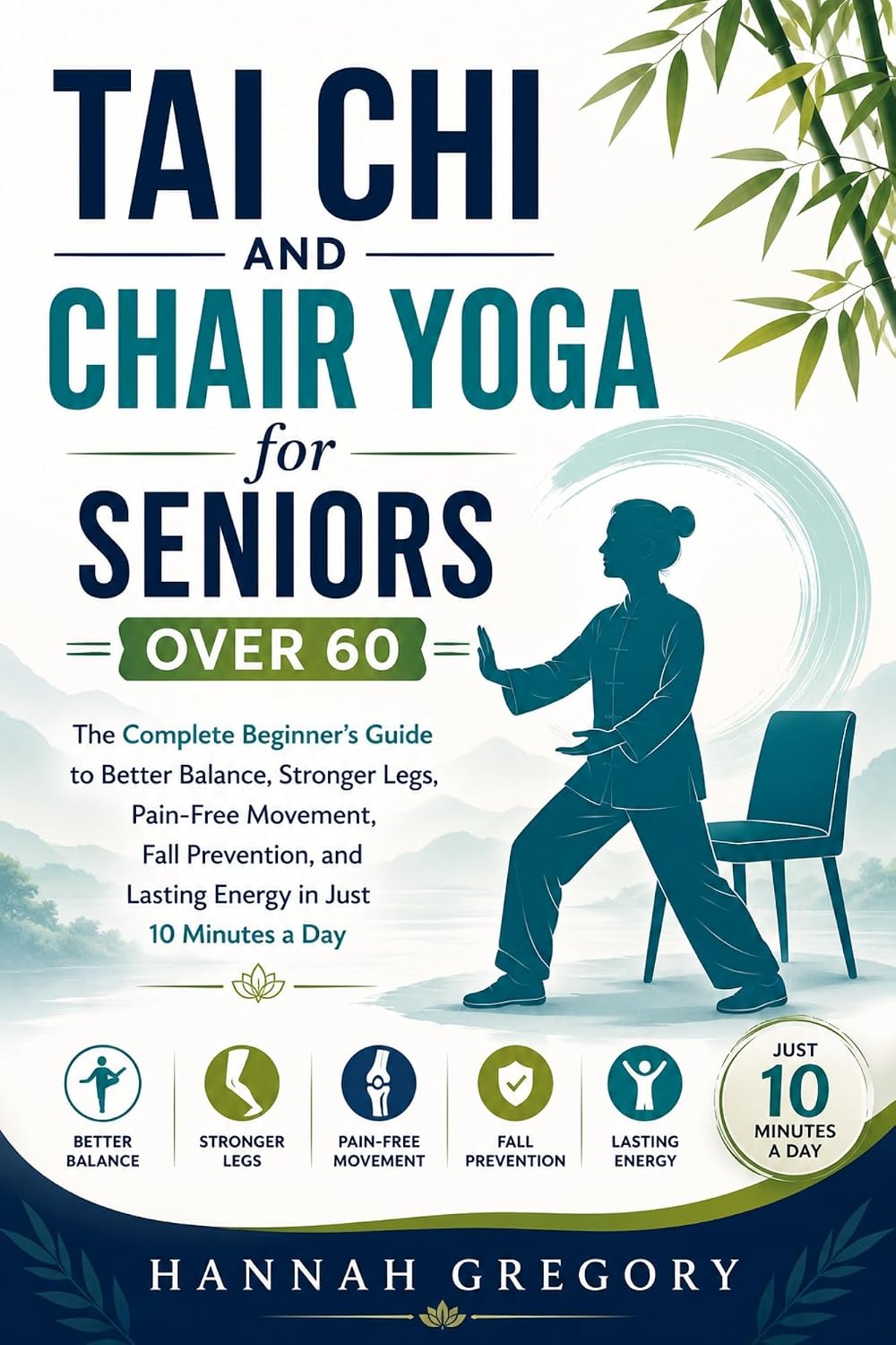 Tai Chi and Chair Yoga for Seniors Over 60: The Complete Beginner's Guide to Better Balance, Stronger Legs, Pain-Free Movement, Fall Prevention, and Lasting Energy in Just 10 Minutes a Day