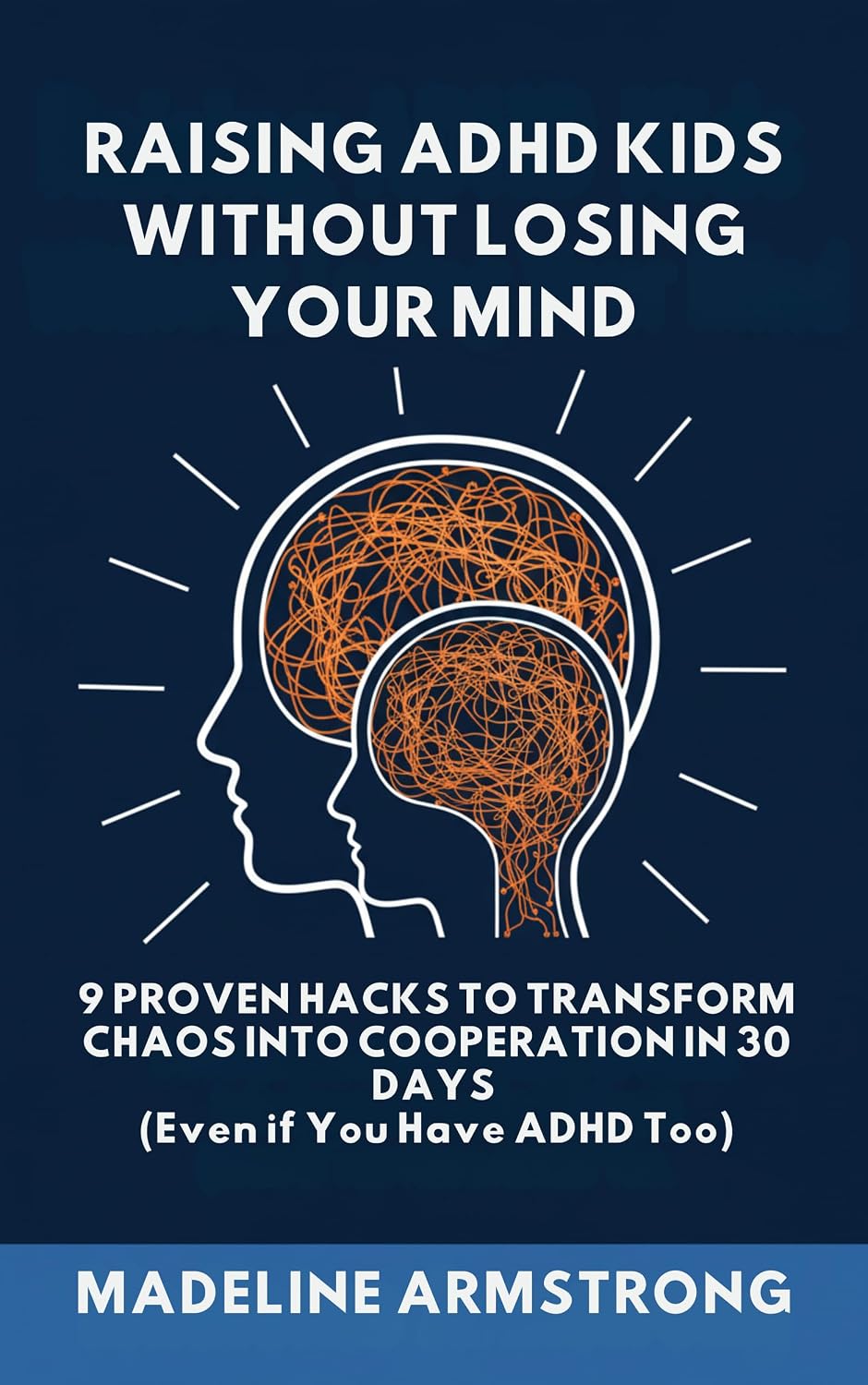 Raising ADHD Kids Without Losing Your Mind: 9 Proven Hacks to Transform Chaos into Cooperation in 30 Days (Even if You Have ADHD Too)
