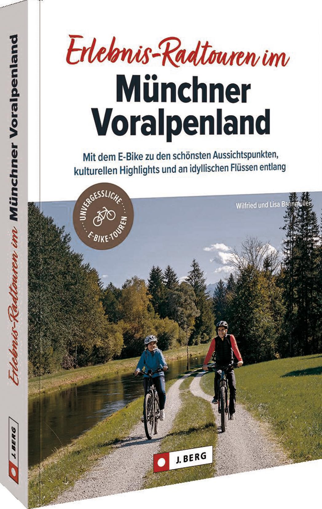 Fahrradführer München – Erlebnis-Radtouren im Münchner Voralpenland: Mit dem E-Bike zu den schönsten Aussichtspunkten, kulturellen Highlights und an idyllischen Flüssen entlang : Bahnmüller, Wilfried und Lisa Bücher