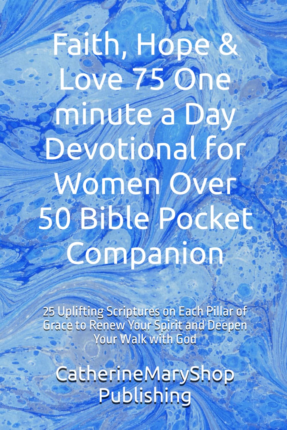 Faith, Hope & Love 75 One minute a Day Devotional for Women Over 50 Bible Pocket Companion: 25 Uplifting Scriptures on Each Pillar of Grace to Renew Your Spirit and Deepen Your Walk with God
