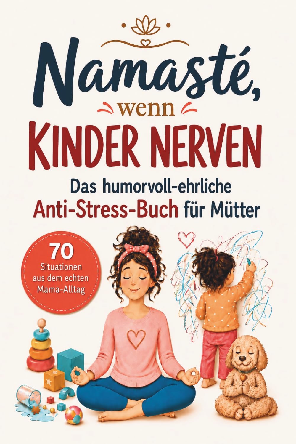 Namasté, wenn Kinder nerven: Das humorvoll-ehrliche Anti-Stress-Buch für Mütter | 70 Situationen aus dem echten Mama-Alltag