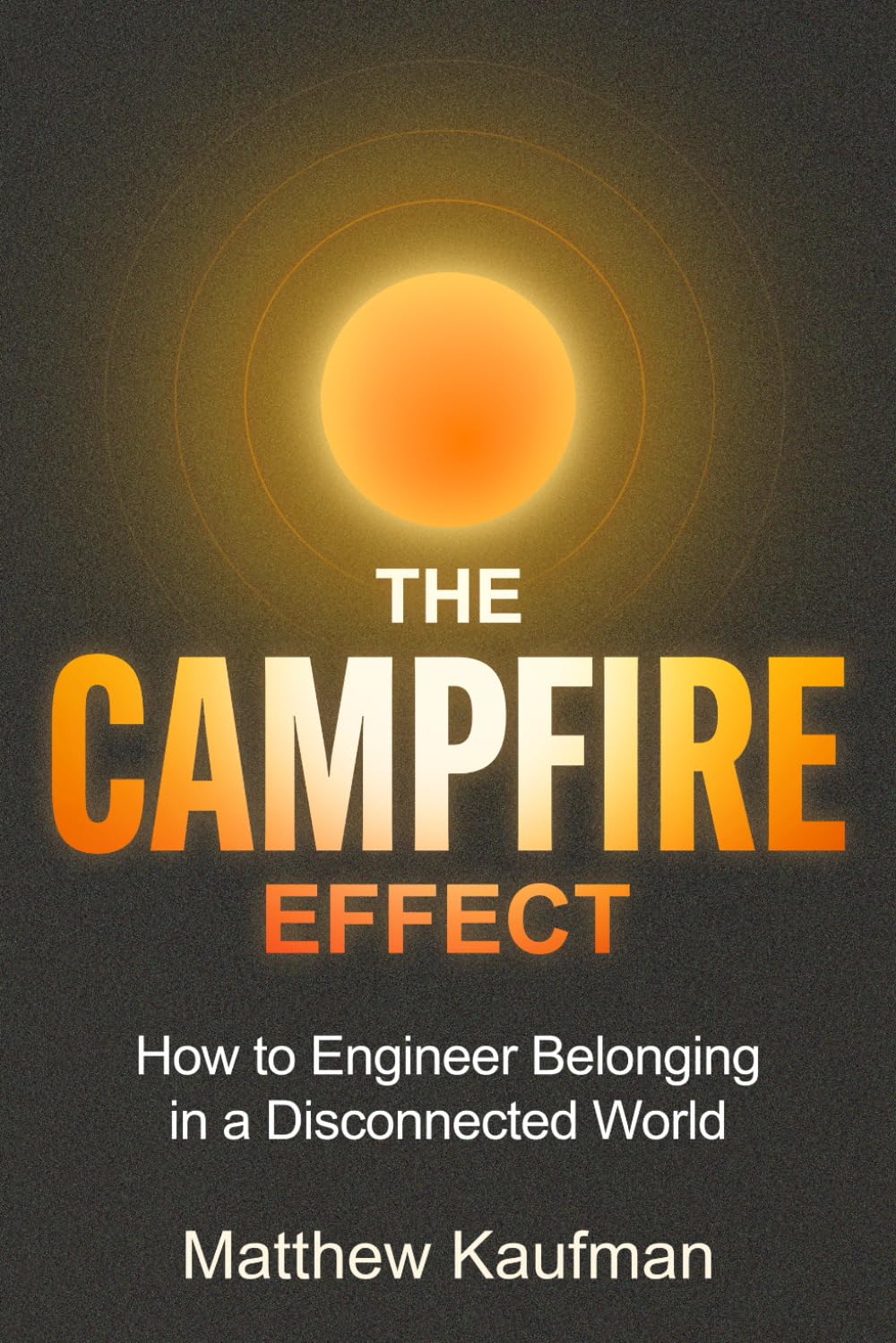 The Campfire Effect: How to Engineer Belonging in a Disconnected World      Paperback – February 7, 2026