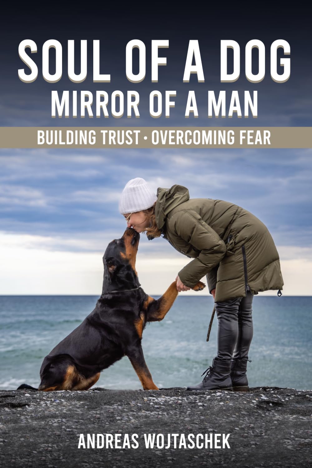 Soul of a Dog - Mirror of a Man: Building Trust, Overcoming Fear, and Becoming the Leader Your Dog Needs