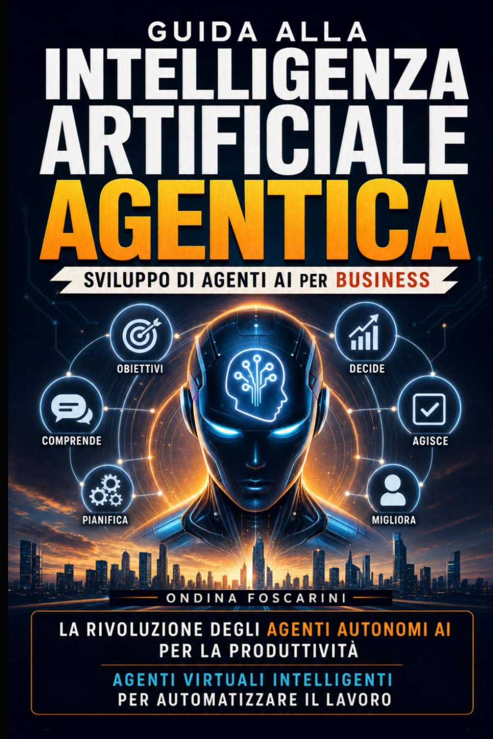 Guida alla Intelligenza Artificiale Agentica: Sviluppo di Agenti AI per Business: La Rivoluzione degli Agenti Autonomi AI per la Produttività: Agenti Virtuali Intelligenti per Automatizzare il Lavoro