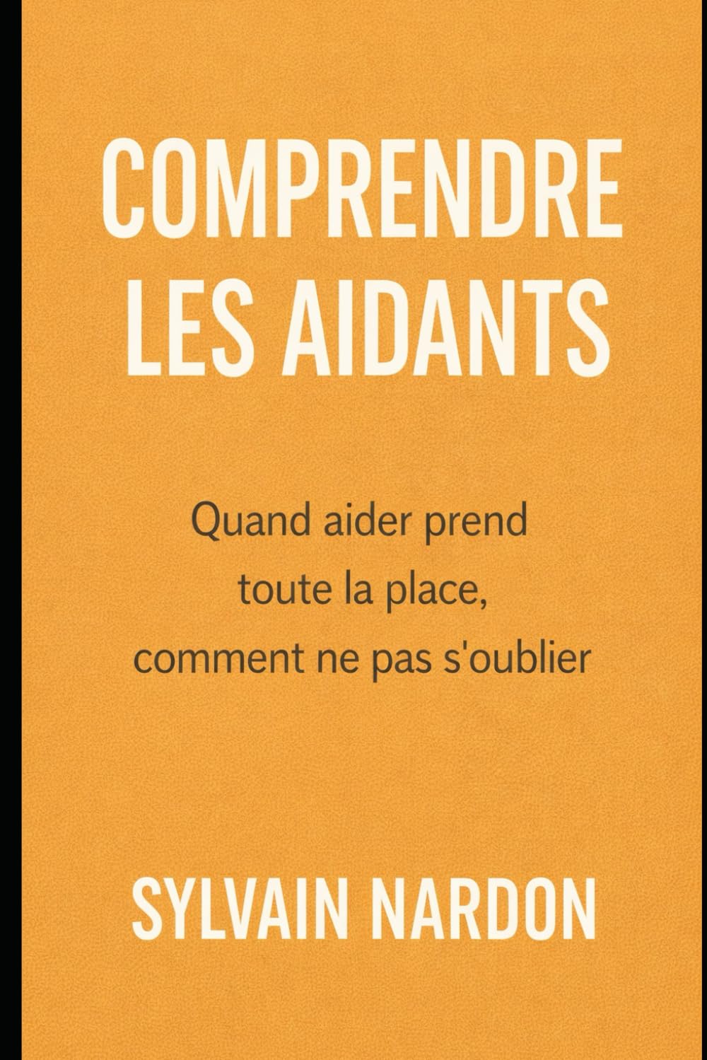 COMPRENDRE LES AIDANTS: Quand aider prend toute la place, comment ne pas s’oublier