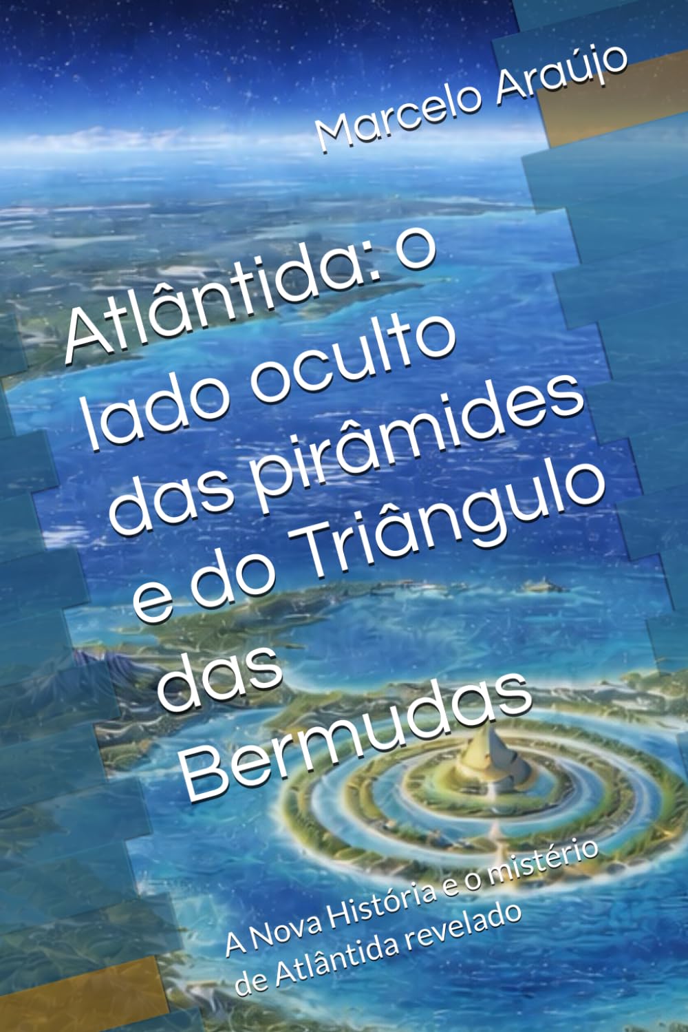 Atlântida: o lado oculto das pirâmides e do Triângulo das Bermudas: A Nova História e o mistério de Atlântida revelado