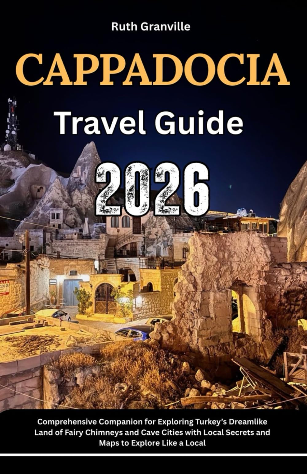 Cappadocia Travel Guide: 2026 Comprehensive Companion For Exploring Turkey’s Dreamlike Land Of Fairy Chimneys And Cave Cities With Local Secrets And ... - Modern Explorer Guides With Maps Series)