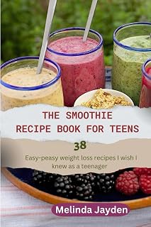 THE SMOOTHIE RECIPE BOOK FOR TEENS: 38 easy-peasy weight loss recipes I wish I knew as a teenager