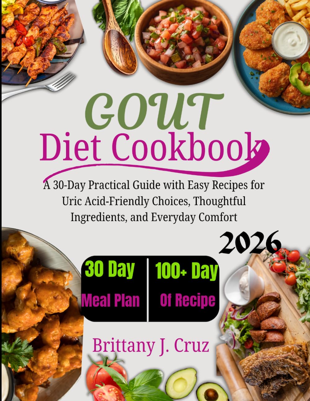 Gout Diet Cookbook 2026: A 30-Day Practical Guide with Easy Recipes for Uric Acid-Friendly Choices, Thoughtful Ingredients, and Everyday Comfort (Brittany J. Cruz’s Everyday Meals Made Easy Series)