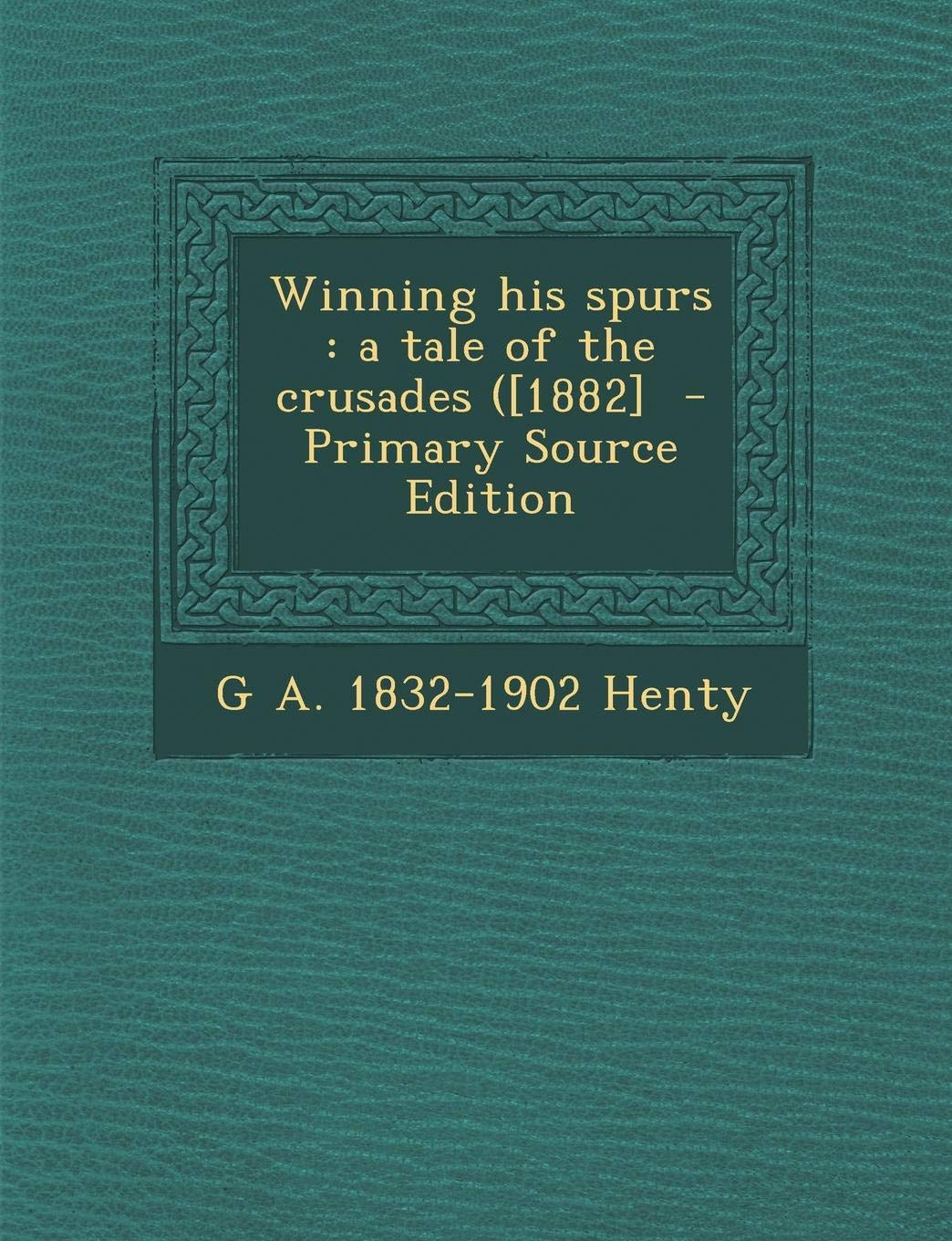 Winning His Spurs: A Tale of the Crusades ([1882] - Primary Source Edition