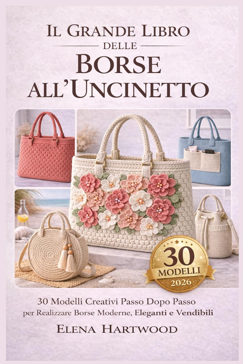 Il Grande Libro delle Borse all’Uncinetto: 30 Modelli Creativi Passo Dopo Passo per Realizzare Borse Moderne, Eleganti e Vendibili