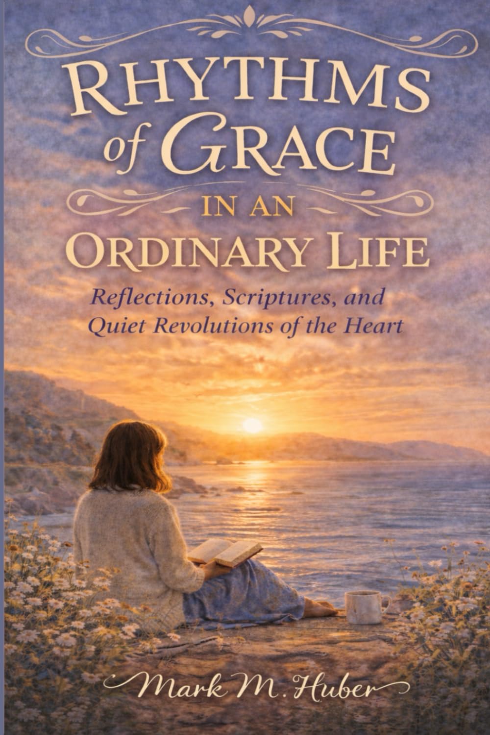 Rhythms of Grace in an Ordinary Life: Reflections, Scriptures, and Quiet Revolutions of the Heart