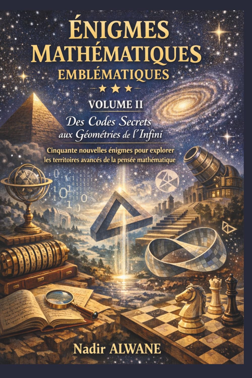ÉNIGMES MATHÉMATIQUES EMBLÉMATIQUES - VOLUME II: Des Codes Secrets aux Géométries de l'Infini - Cinquante nouvelles énigmes pour explorer les territoires avancés de la pensée mathématique