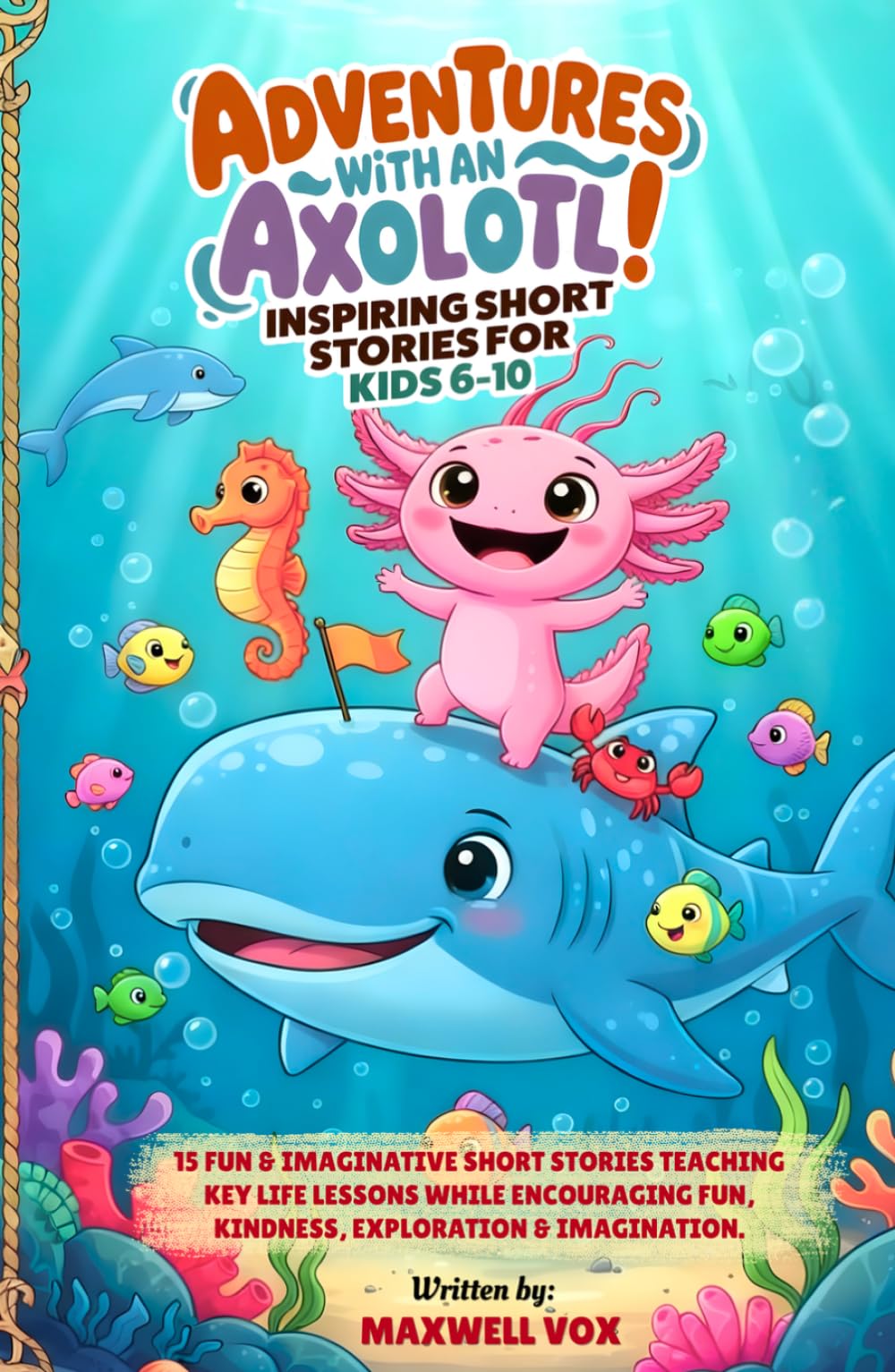 Adventures With An Axolotl! Inspiring Short Stories For Kids 6-10: 15 Fun & Imaginative Short Stories Teaching Key Life Lessons While Encouraging Fun, ... (Kids adventure and education books)