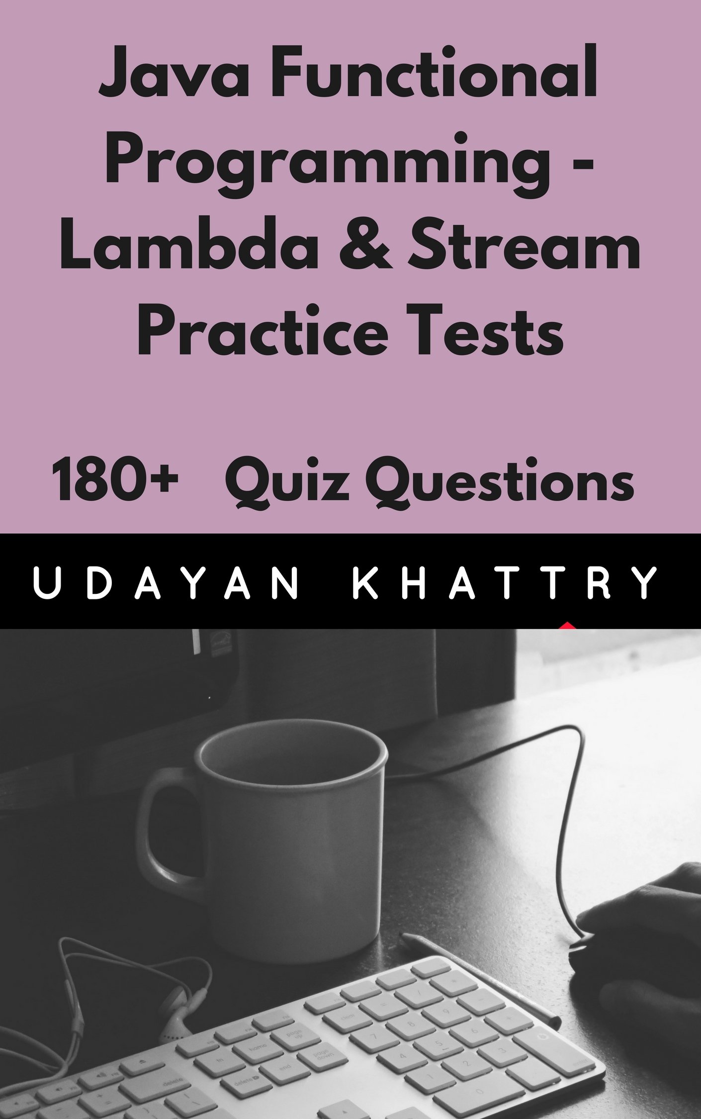 Java Functional Programming - Lambda & Stream Practice Tests: 180+ questions on Inner classes, Lambda expressions, Method References, Functional Interfaces & Stream API