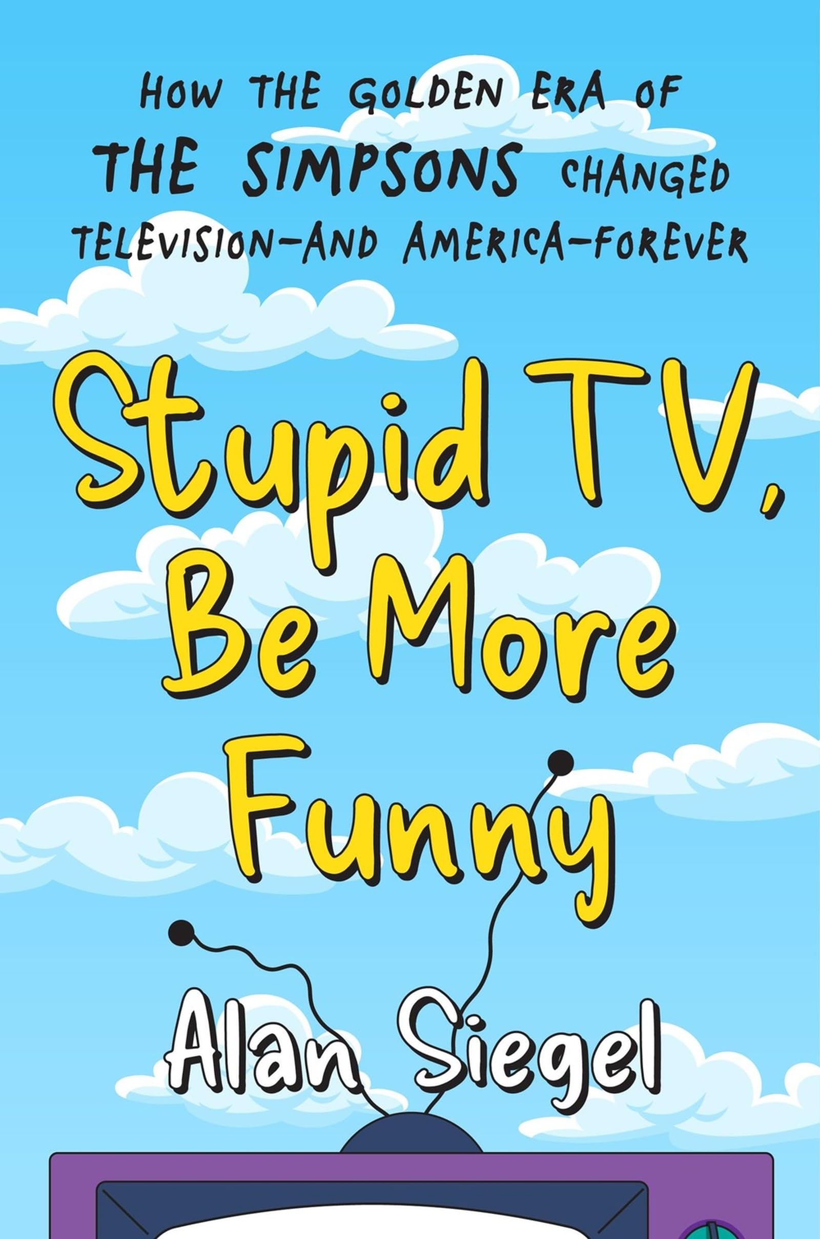 Stupid TV, Be More Funny: How the Golden Era of The Simpsons Changed Television-and America-Forever