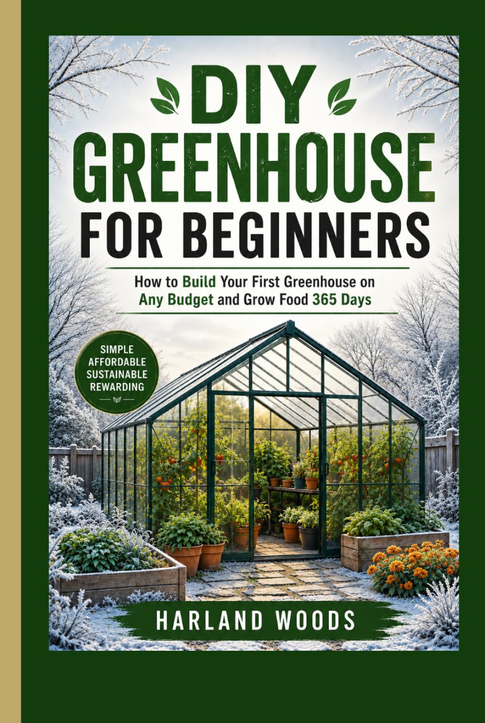 DIY GREENHOUSE FOR BEGINNERS: How to Build Your First Greenhouse on Any Budget and Grow Food 365 Days