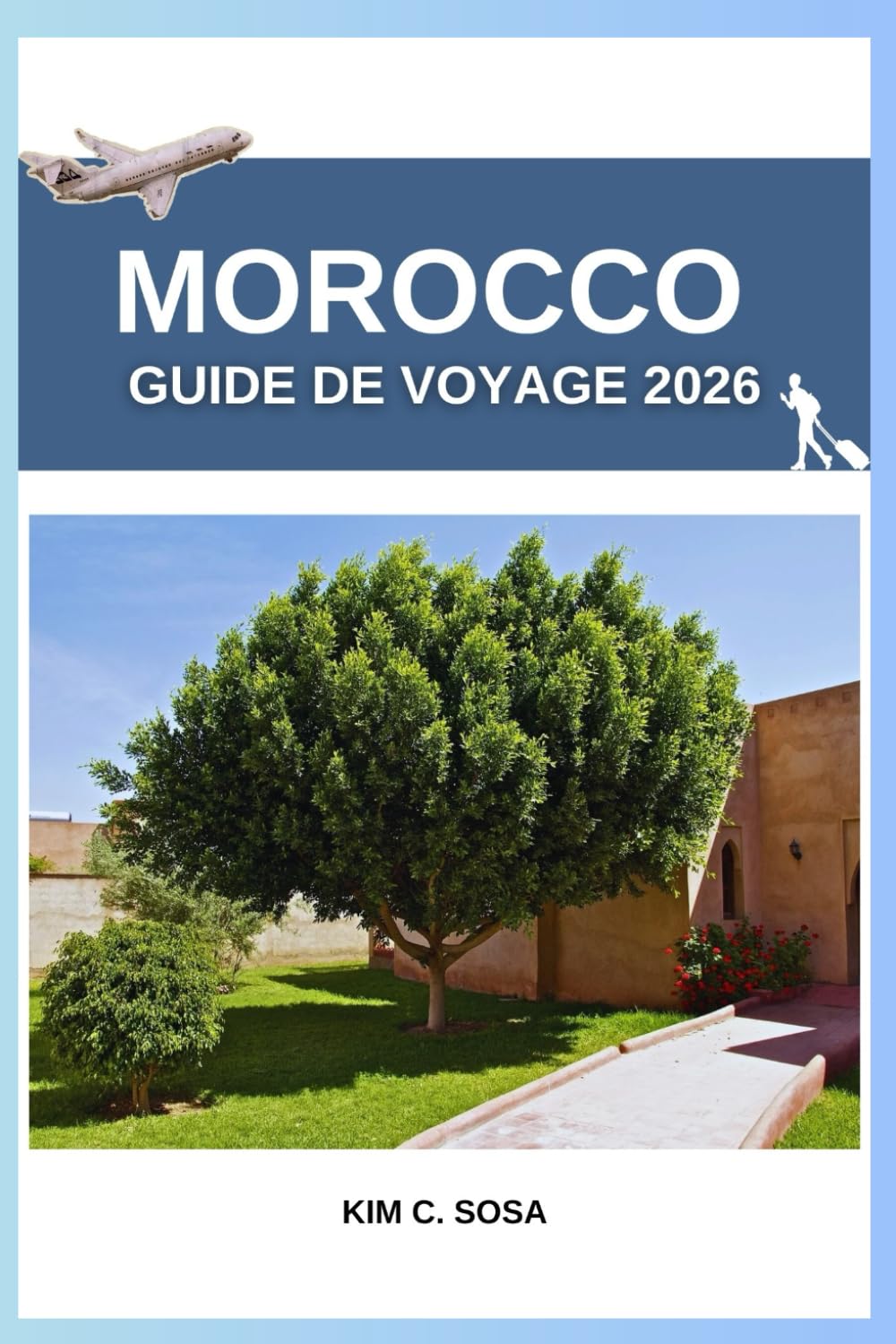 Morocco Guide de voyage 2026: Guide complet de l'explorateur du désert du Sahara, riads, souks et expériences locales : conseils essentiels pour les aventuriers en solo et en groupe