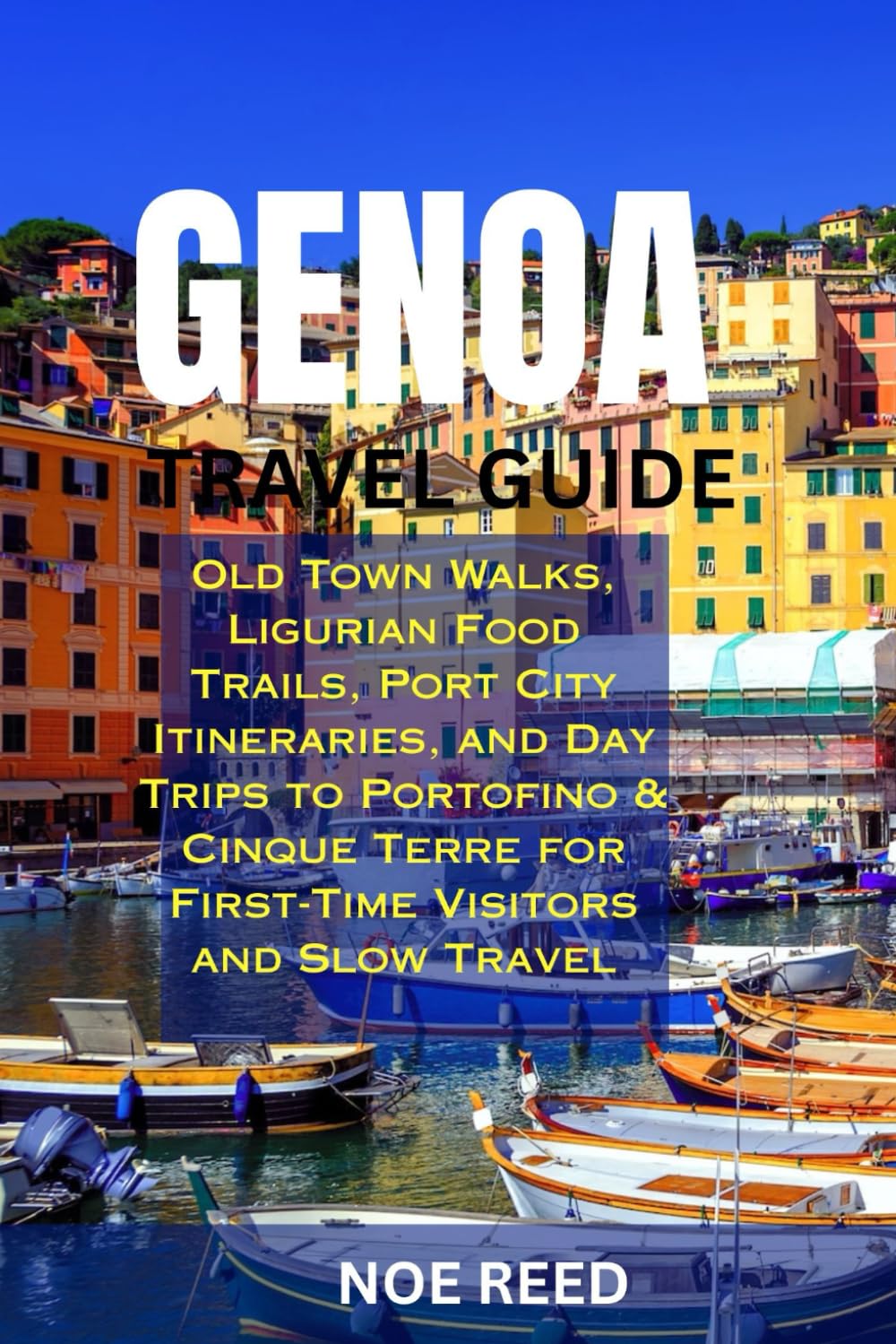 GENOA TRAVEL GUIDE: Old Town Walks, Ligurian Food Trails, Port City Itineraries, and Day Trips to Portofino & Cinque Terre for First-Time Visitors and Slow Travel