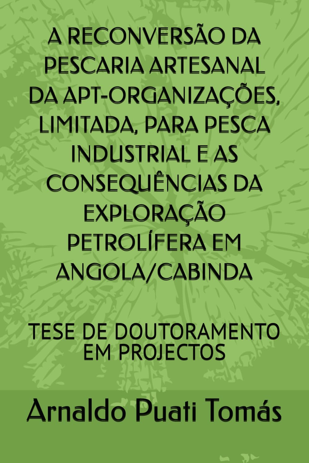 A RECONVERSÃO DA PESCARIA ARTESANAL DA APT-ORGANIZAÇÕES, LIMITADA, PARA PESCA INDUSTRIAL E AS CONSEQUÊNCIAS DA EXPLORAÇÃO PETROLÍFERA EM ... (Edições Académicas Arnaldo Puati Tomás)