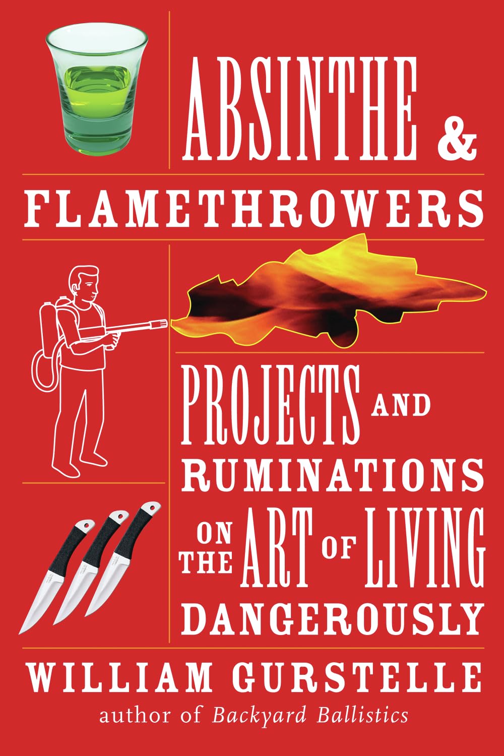 Absinthe & Flamethrowers: Projects and Ruminations on the Art of Living Dangerously