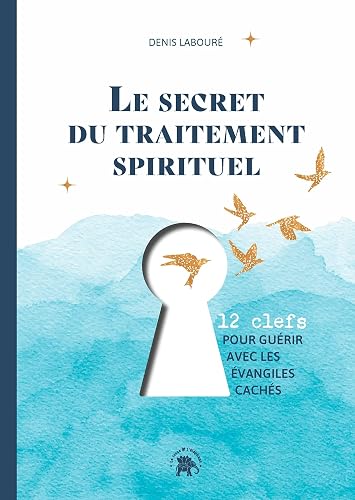 Le secret du traitement spirituel: Douze clefs pour guérir avec les évangiles cachés