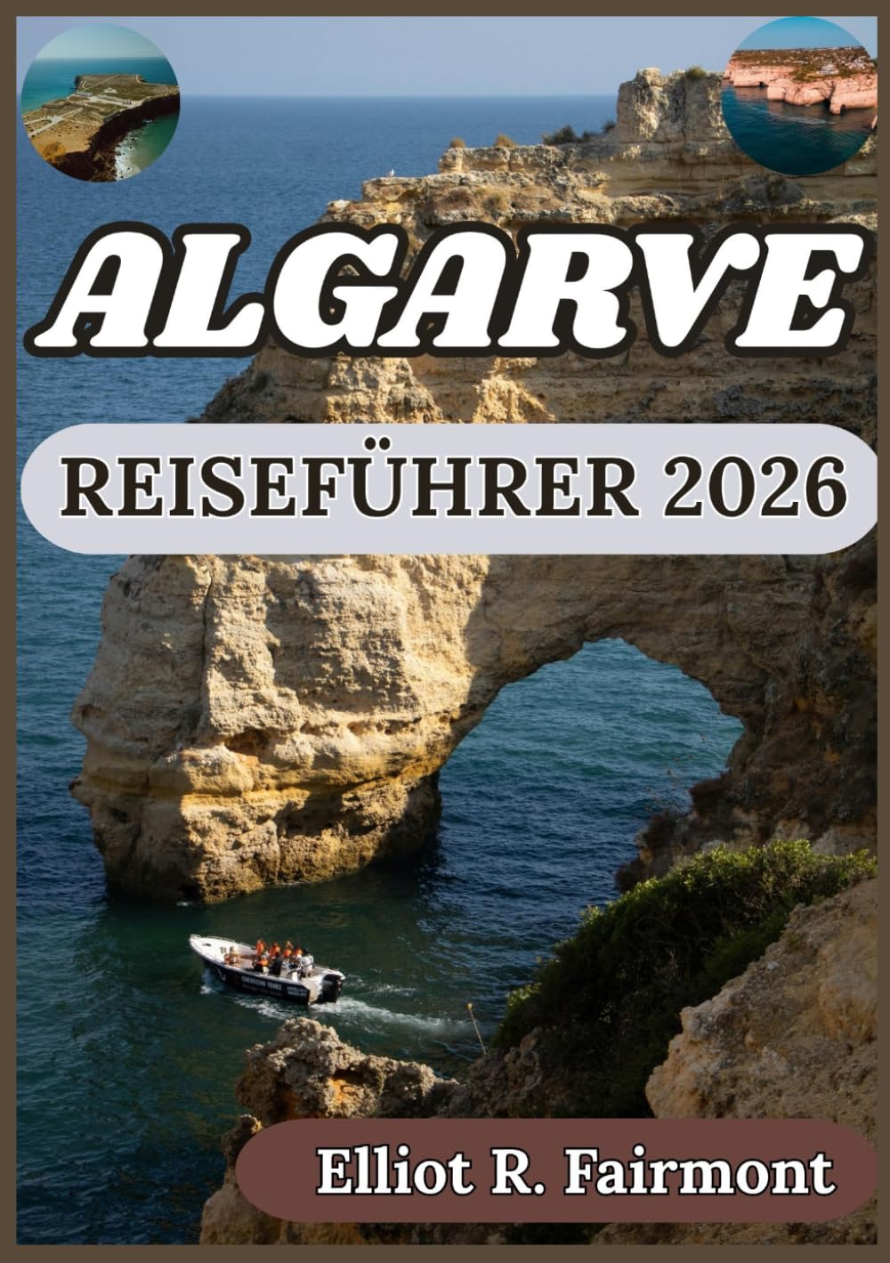 ALGARVE REISEFÜHRER 2026: Lokale Einblicke, kultureller Kontext und praktische Planung in der gesamten Algarve (Elliot R. Fairmonts Global Explorer-Serie)