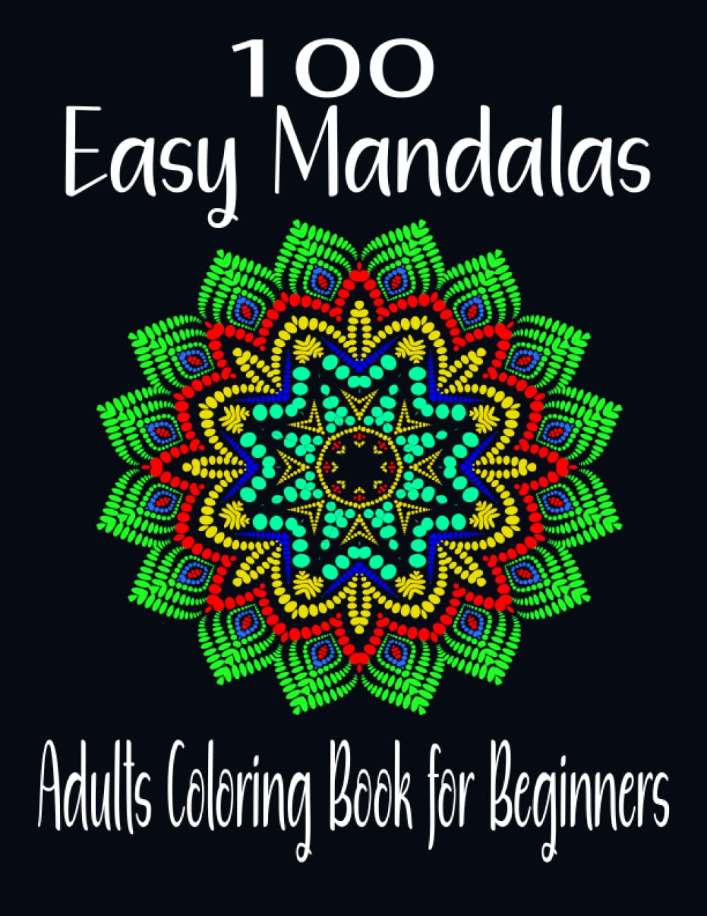 100 Easy Mandalas - Adults Coloring Book for Beginners: Relaxing Coloring Book for Adults Relaxation with Easy and Fun Stress Relieving Mandala Coloring Pages