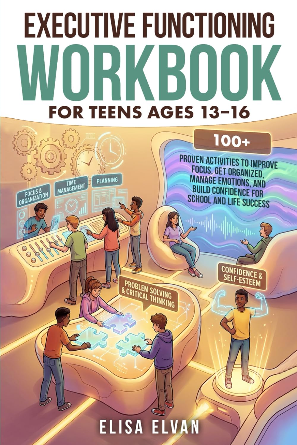 Executive Functioning Workbook for Teens Ages 13–16: 100+ Proven Activities to Improve Focus, Get Organized, Manage Emotions, and Build Confidence for School and Life Success