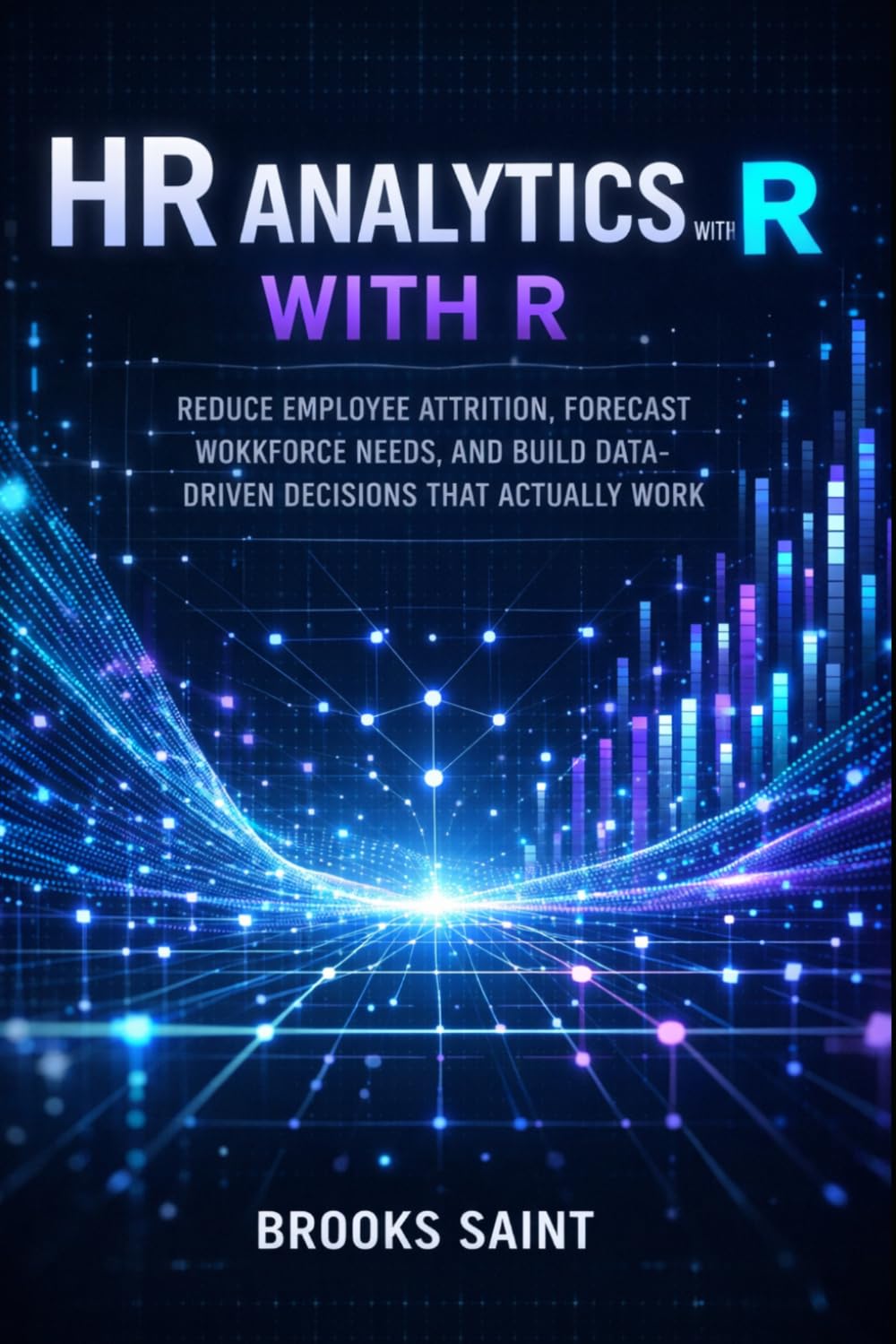 HR ANALYTICS WITH R: REDUCE EMPLOYEE ATTRITION, FORECAST WORKFORCE NEEDS, AND BUILD DATA-DRIVEN DECISIONS THAT ACTUALLY WORK (Decision Intelligence with R Series)