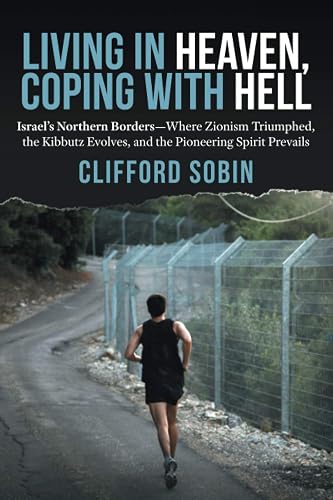 Living in Heaven, Coping with Hell: Israel's Northern Borders-Where Zionism Triumphed, the Kibbutz Evolves, and the Pioneering Spirit Prevails