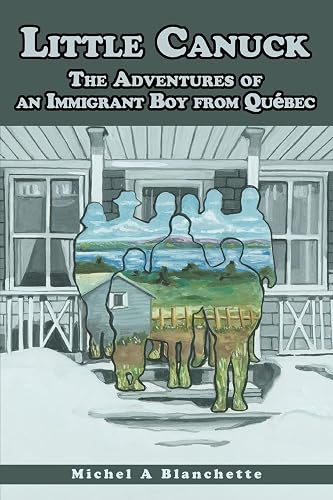 Little Canuck: The Adventures of an Immigrant Boy from Québec: The Adventures of an Immigrant Boy from Québec