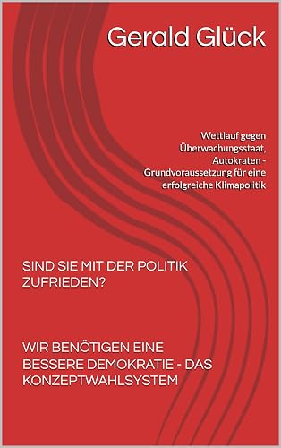 SIND SIE MIT DER POLITIK ZUFRIEDEN? WIR BENÖTIGEN EINE BESSERE DEMOKRATIE - DAS KONZEPTWAHLSYSTEM : Wettlauf gegen Überwachungsstaat, Autokraten - Grundvoraussetzung ... erfolgreiche Klimapolitik (German Edition)