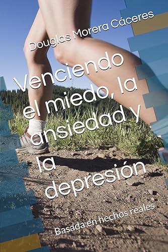 Venciendo el miedo, la ansiedad y la depresin: Basada en hechos reales
