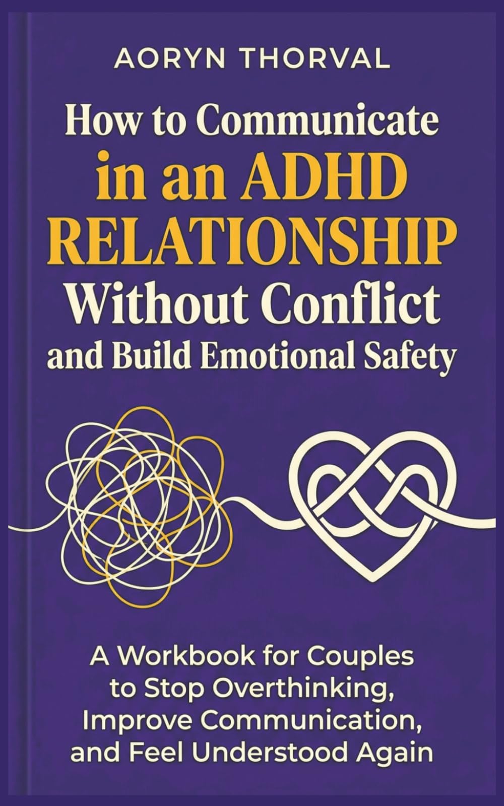 How to Communicate in an ADHD Relationship Without Conflict and Build Emotional Safety: A Workbook for Couples to Stop Overthinking, Improve ... Again (Life Lessons with Aoryn Thorval)