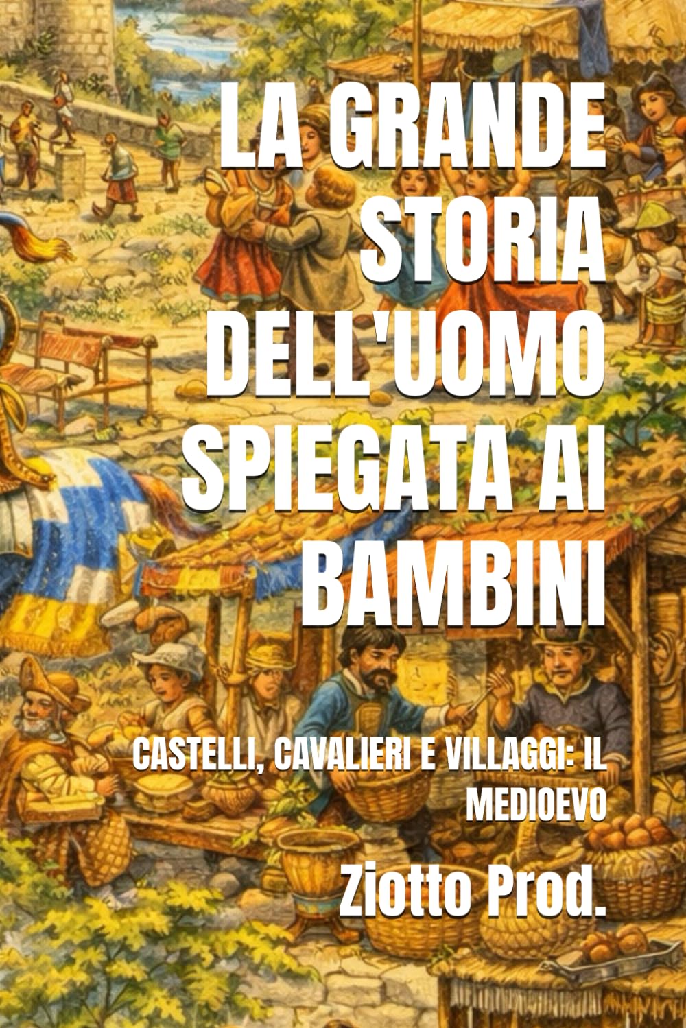 LA GRANDE STORIA DELL'UOMO SPIEGATA AI BAMBINI: CASTELLI, CAVALIERI E VILLAGGI: IL MEDIOEVO