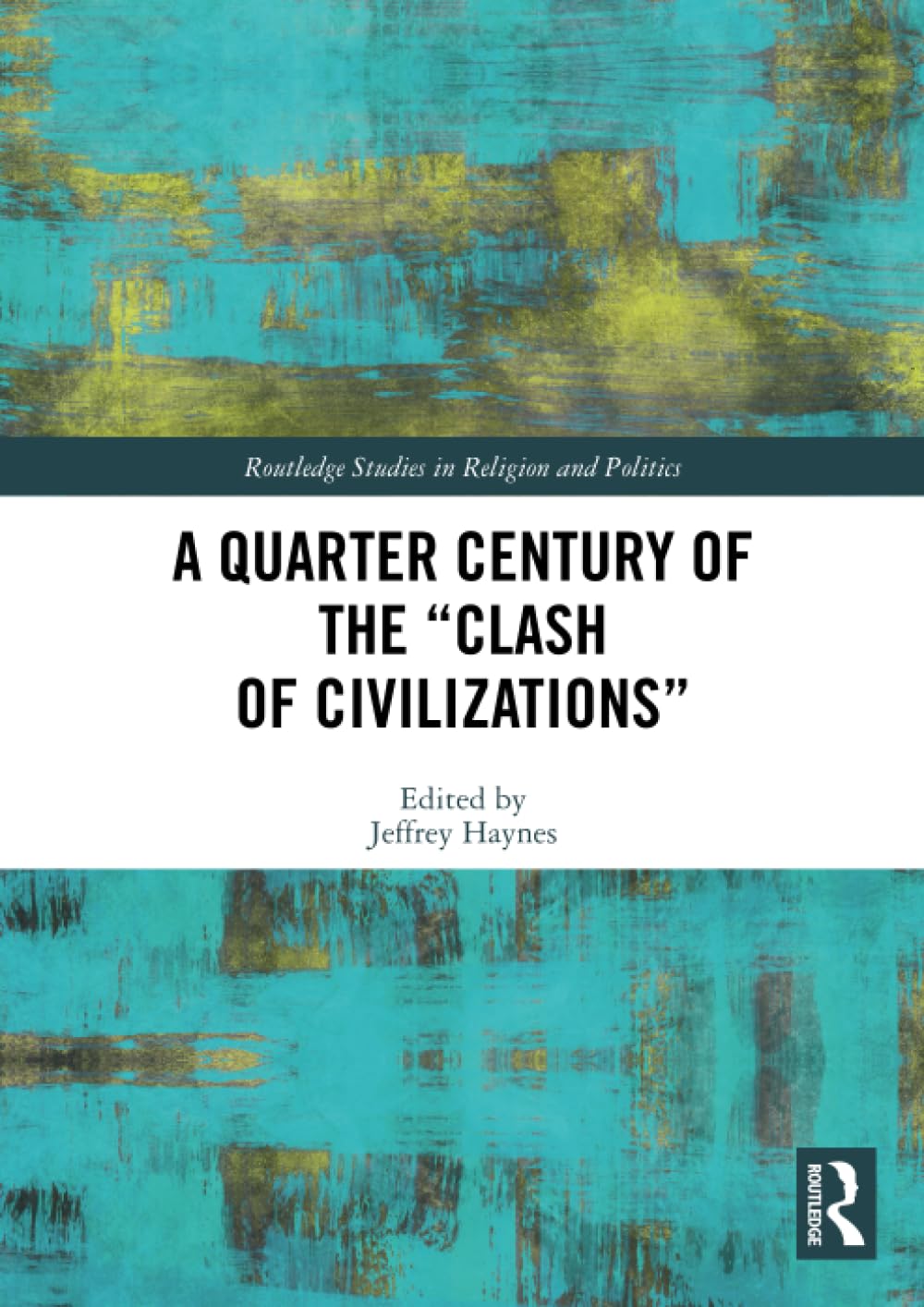 A Quarter Century of the “Clash of Civilizations” (Routledge Studies in Religion and Politics)