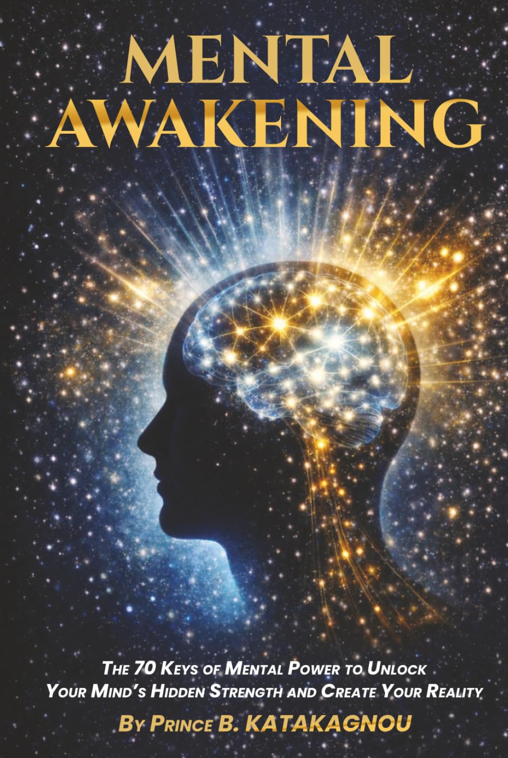 MENTAL AWAKENING: The 70 Keys of Mental Power to Unlock the Hidden Strength of Your Mind and Create Your Reality