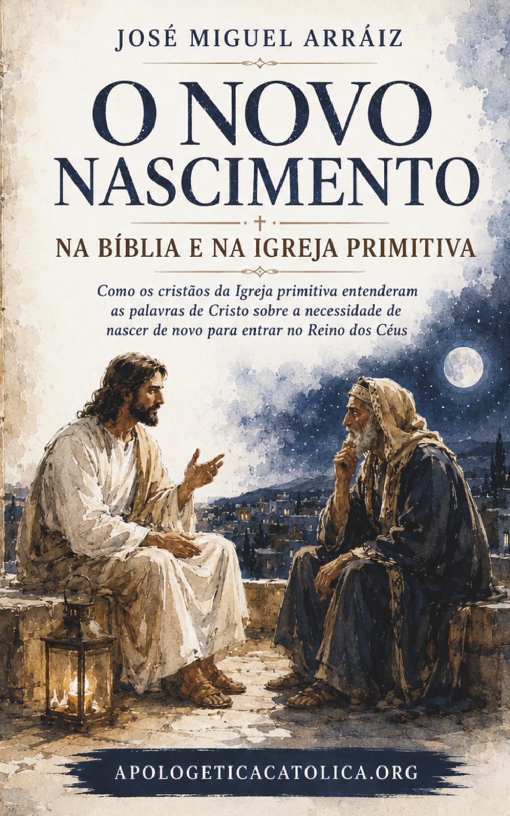 O Novo Nascimento na Bíblia e na Igreja Primitiva: Como os cristãos da Igreja primitiva entenderam as palavras de Cristo sobre a necessidade de nascer de novo para entrar no Reino dos Céus