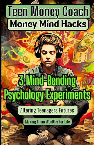 Money Mind Hacks for Teens: 3 Mind-Bending Psychology Experiments Altering Teenagers Futures and Making Them Wealthy For Life