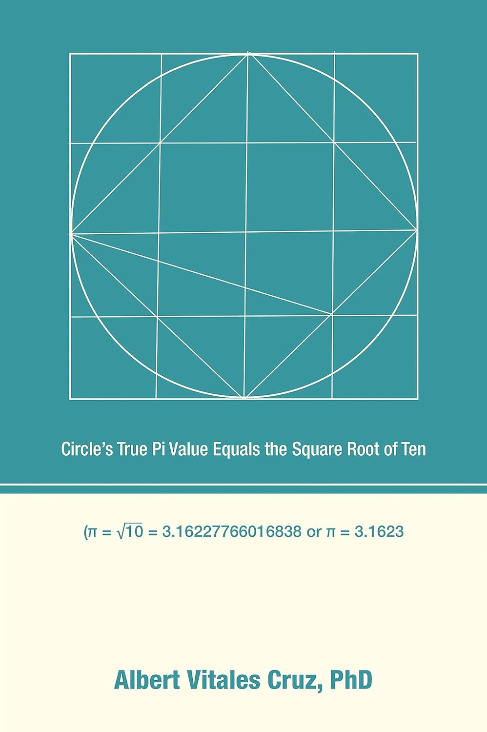 Circle’s True Pi Value Equals the Square Root of Ten , Cruz PhD, Albert ...