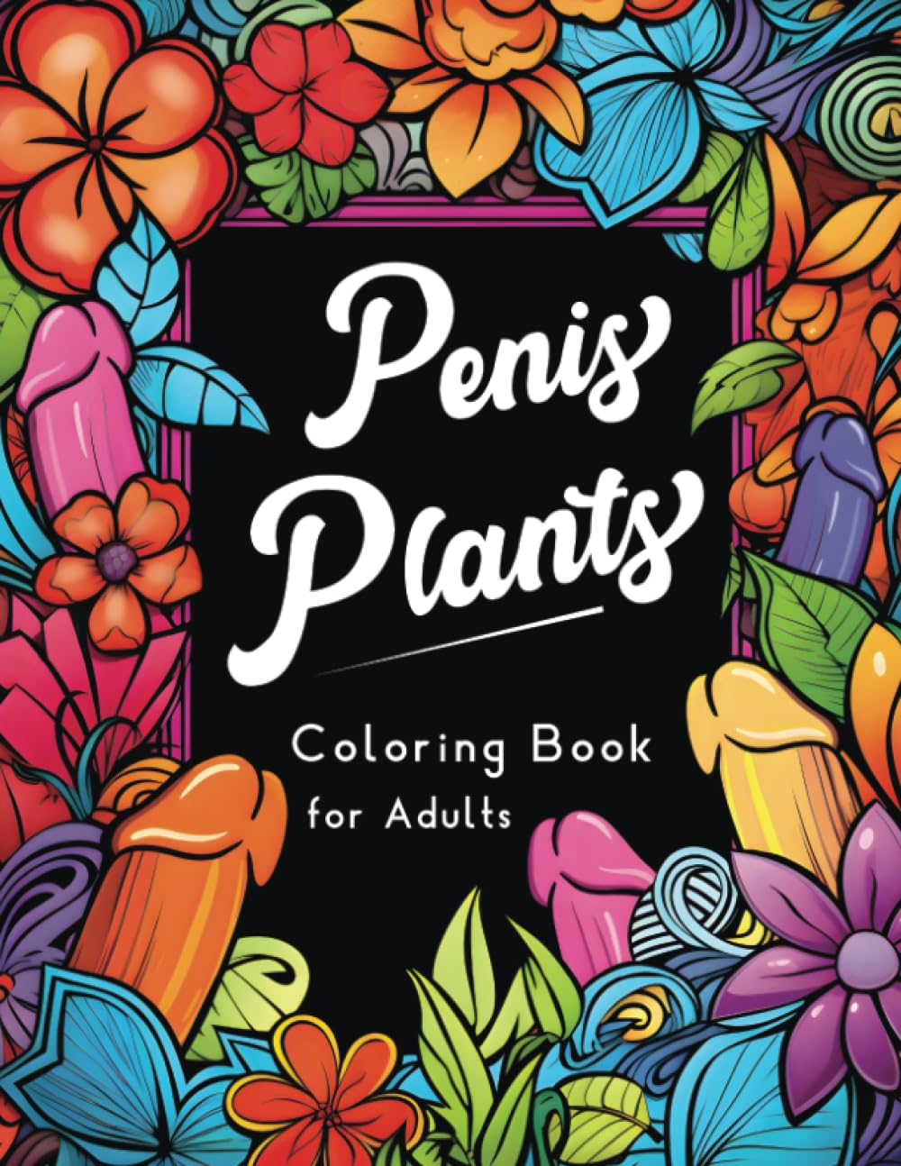 Penis Plants Coloring Book: A Dick Coloring Book For Adults Containing 32 Erotic Botanical Drawings of Penis-Shaped Plants and Flowers