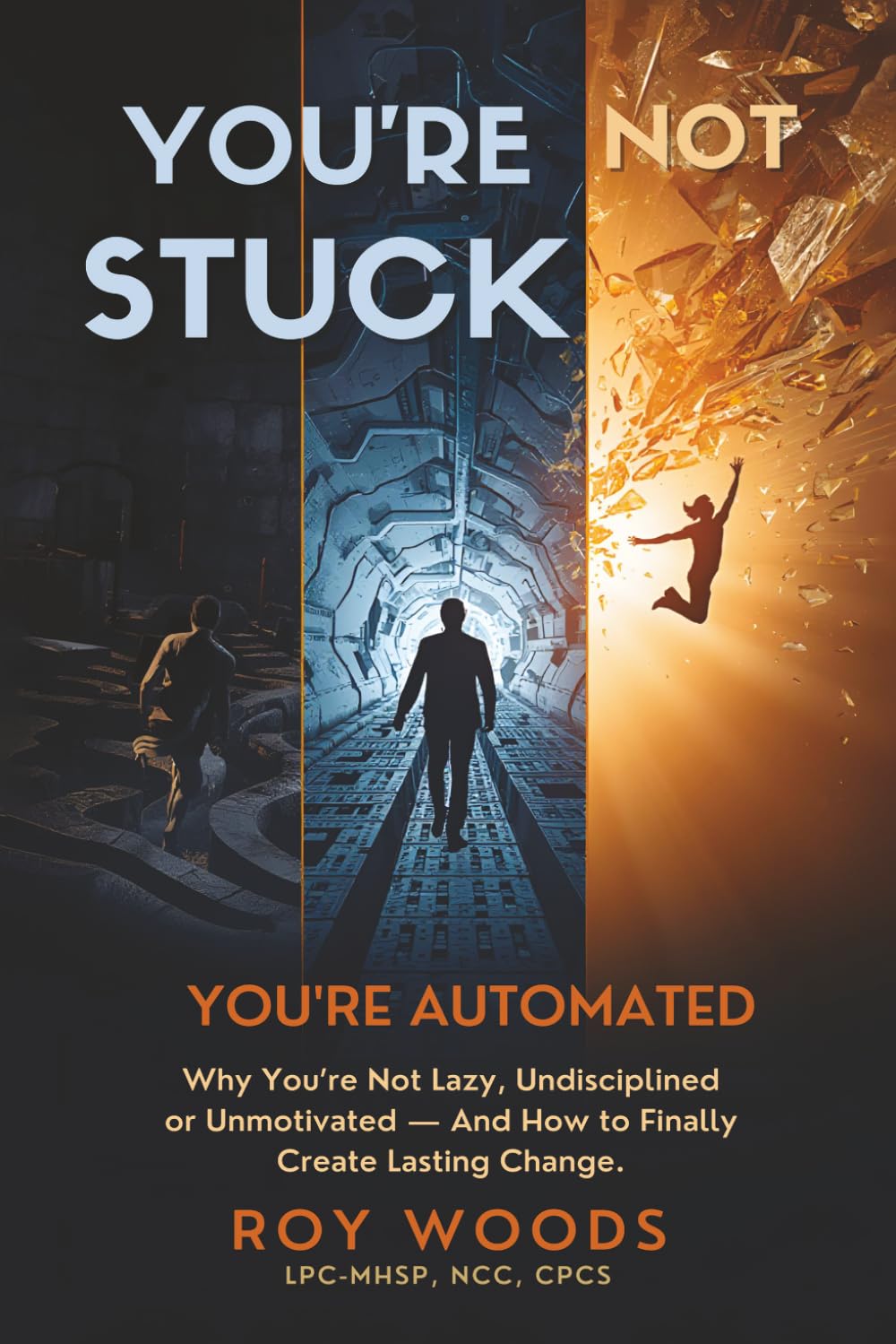 YOU'RE NOT STUCK — YOU'RE AUTOMATED: Why You're Not Lazy, Undisciplined or Unmotivated — And How to Finally Create Lasting Change.